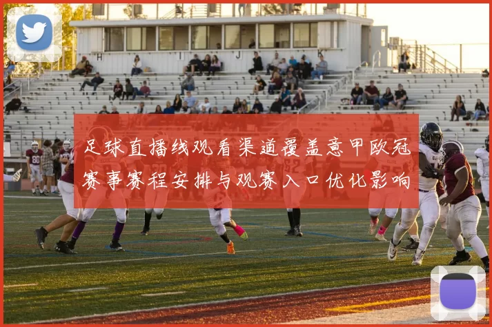 足球直播线观看渠道覆盖意甲欧冠赛事赛程安排与观赛入口优化影响分析