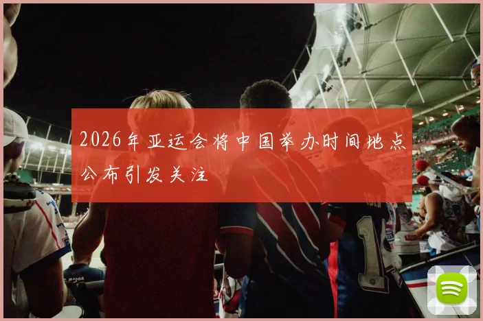 2026年亚运会将中国举办时间地点公布引发关注