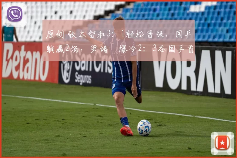 原创 张本智和3:1轻松晋级,国乒躺赢2场,梁靖崑爆冷2:3吞国乒首败