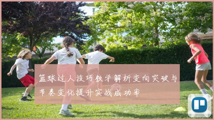 篮球过人技巧教学解析变向突破与节奏变化提升实战成功率