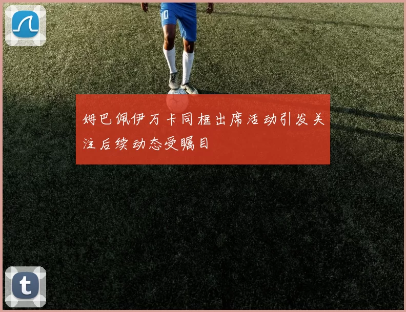 姆巴佩伊万卡同框出席活动引发关注后续动态受瞩目