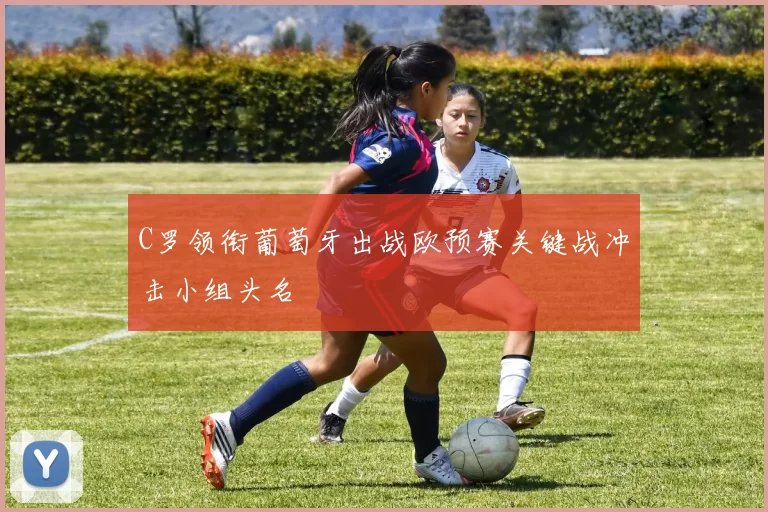 C罗领衔葡萄牙出战欧预赛关键战冲击小组头名