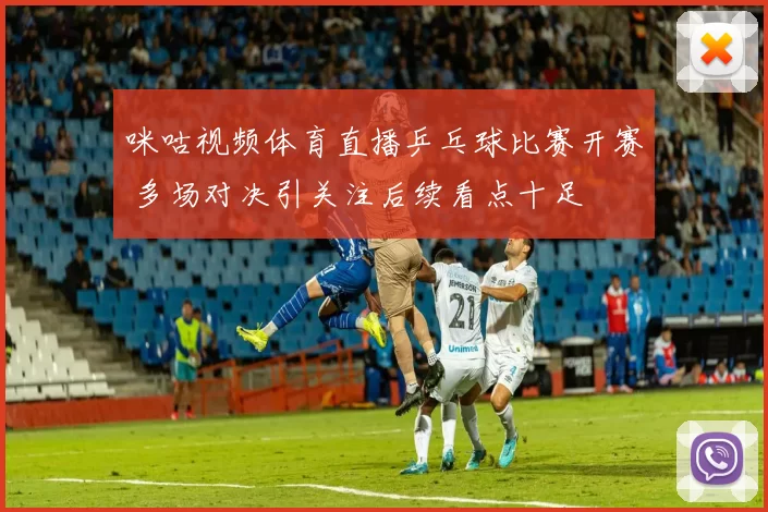 咪咕视频体育直播乒乓球比赛开赛 多场对决引关注后续看点十足