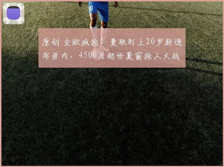 原创 全欧疯抢！曼联盯上20岁新德布劳内，4500万起价夏窗抢人大战打响