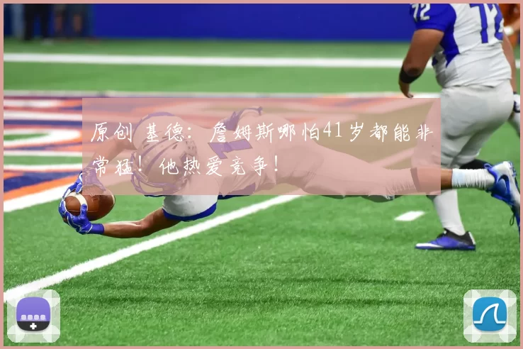 原创 基德:詹姆斯哪怕41岁都能非常猛!他热爱竞争!