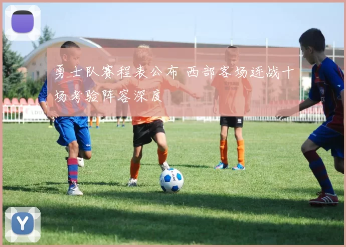 勇士队赛程表公布 西部客场连战十场考验阵容深度
