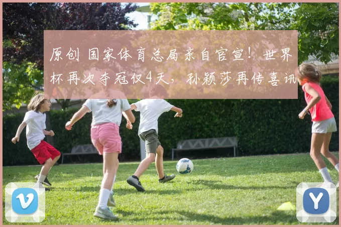 原创 国家体育总局亲自官宣!世界杯再次夺冠仅4天,孙颖莎再传喜讯,乒坛第一人