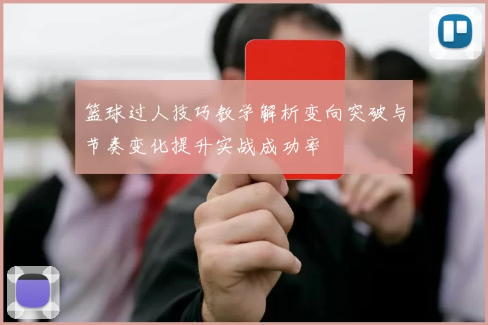 篮球过人技巧教学解析变向突破与节奏变化提升实战成功率