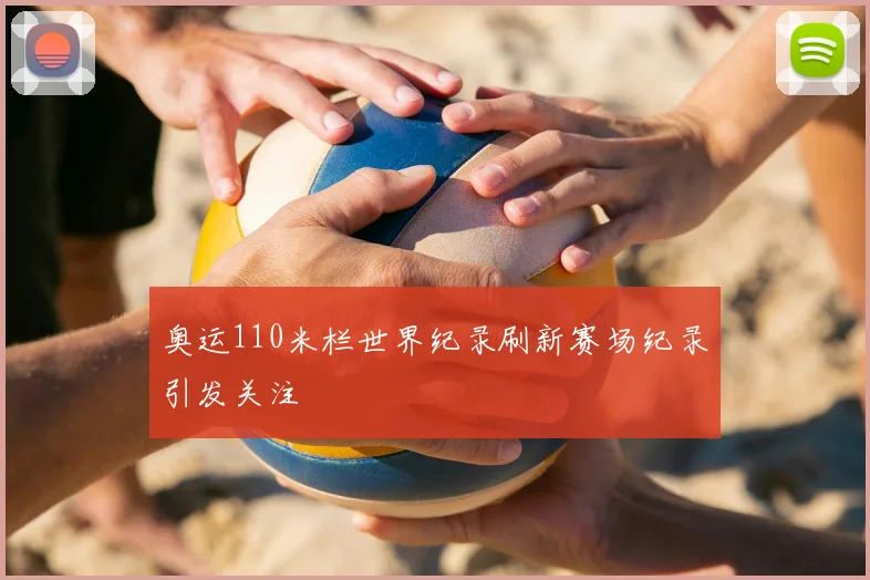 奥运110米栏世界纪录刷新赛场纪录引发关注