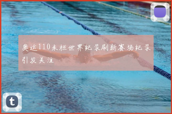 奥运110米栏世界纪录刷新赛场纪录引发关注