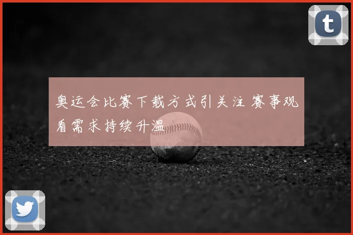 奥运会比赛下载方式引关注 赛事观看需求持续升温