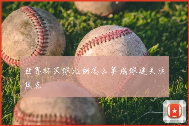 世界杯买球比例怎么算成球迷关注焦点