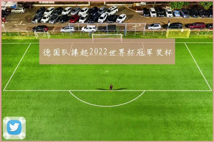 德国队捧起2022世界杯冠军奖杯