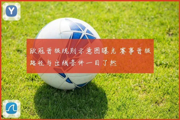 欧冠晋级规则示意图曝光 赛事晋级路径与出线条件一目了然