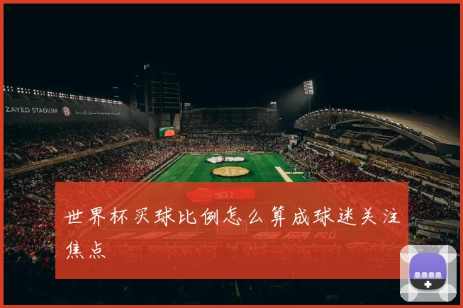 世界杯买球比例怎么算成球迷关注焦点