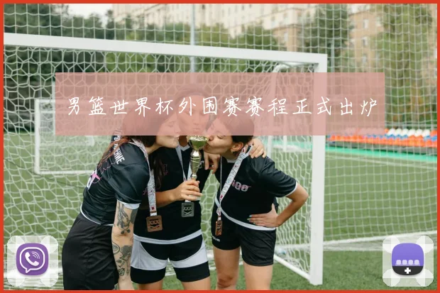男篮世界杯外围赛赛程正式出炉