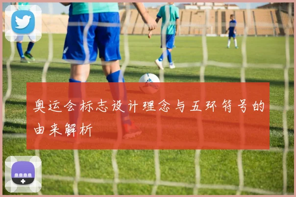 奥运会标志设计理念与五环符号的由来解析