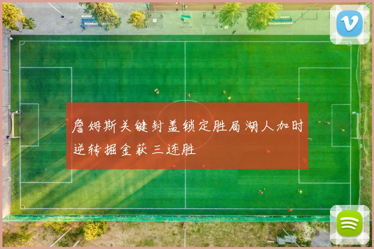 詹姆斯关键封盖锁定胜局湖人加时逆转掘金获三连胜